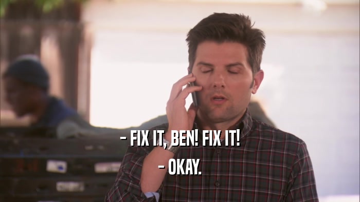 - FIX IT, BEN! FIX IT! - OKAY. 