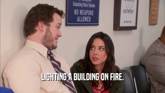 LIGHTING A BUILDING ON FIRE.  