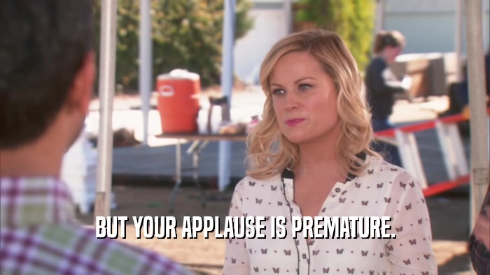 BUT YOUR APPLAUSE IS PREMATURE.  
