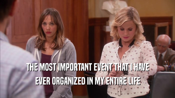 THE MOST IMPORTANT EVENT THAT I HAVE EVER ORGANIZED IN MY ENTIRE LIFE 