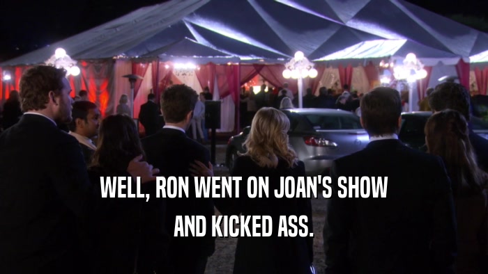 WELL, RON WENT ON JOAN'S SHOW AND KICKED ASS. 