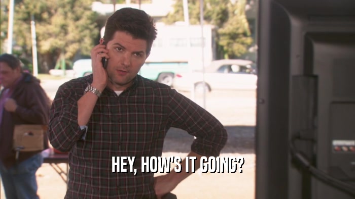 HEY, HOW'S IT GOING?  