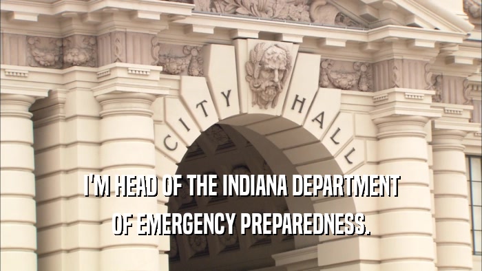 I'M HEAD OF THE INDIANA DEPARTMENT OF EMERGENCY PREPAREDNESS. 