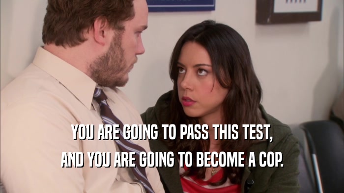 YOU ARE GOING TO PASS THIS TEST, AND YOU ARE GOING TO BECOME A COP. 
