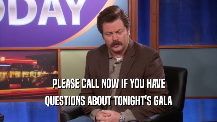 PLEASE CALL NOW IF YOU HAVE QUESTIONS ABOUT TONIGHT'S GALA 