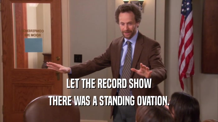 LET THE RECORD SHOW THERE WAS A STANDING OVATION. 