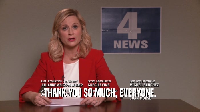 THANK YOU SO MUCH, EVERYONE.  