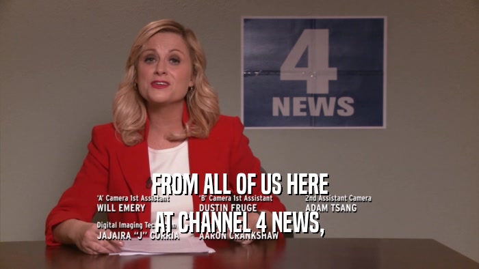 FROM ALL OF US HERE AT CHANNEL 4 NEWS, 