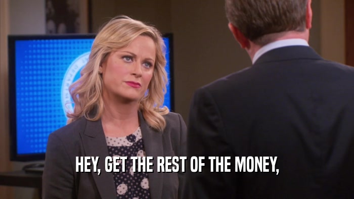 HEY, GET THE REST OF THE MONEY,  