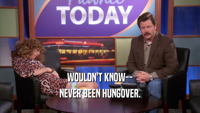 WOULDN'T KNOW-- NEVER BEEN HUNGOVER. 