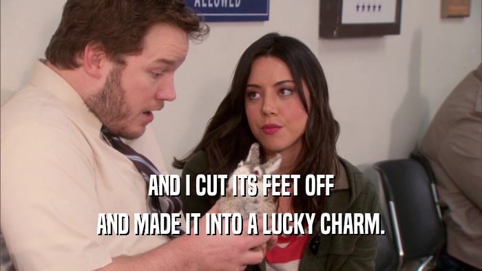 AND I CUT ITS FEET OFF AND MADE IT INTO A LUCKY CHARM. 