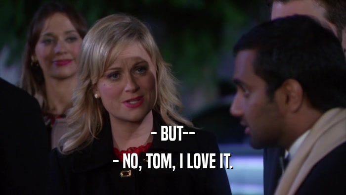 - BUT-- - NO, TOM, I LOVE IT. 