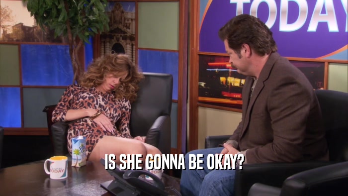 IS SHE GONNA BE OKAY?  