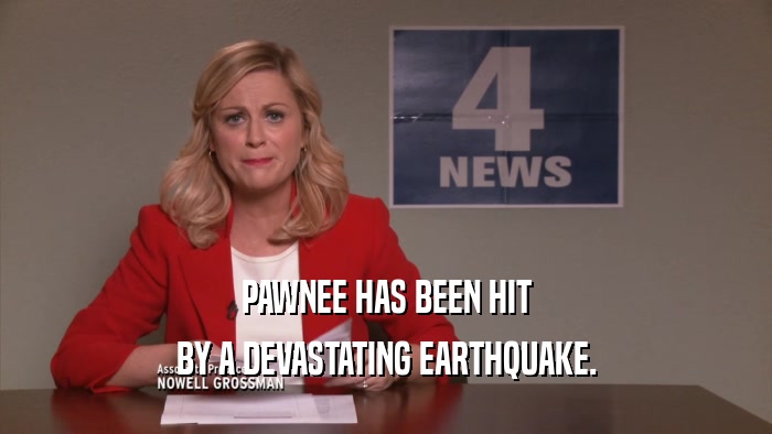 PAWNEE HAS BEEN HIT BY A DEVASTATING EARTHQUAKE. 