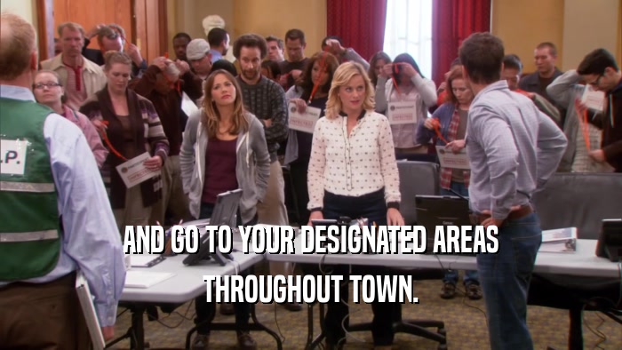 AND GO TO YOUR DESIGNATED AREAS THROUGHOUT TOWN. 