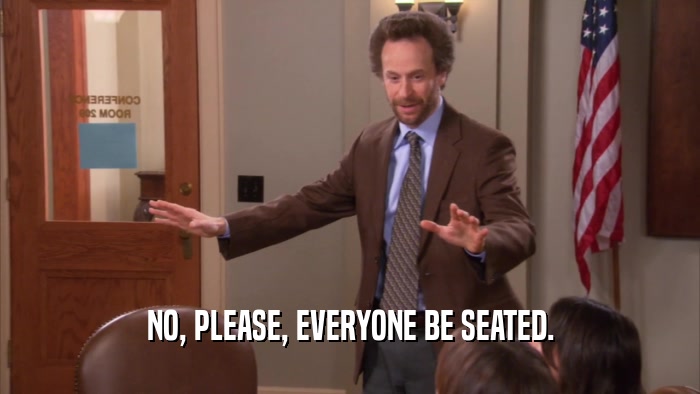 NO, PLEASE, EVERYONE BE SEATED.  