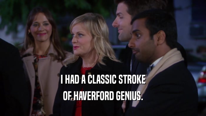 I HAD A CLASSIC STROKE OF HAVERFORD GENIUS. 
