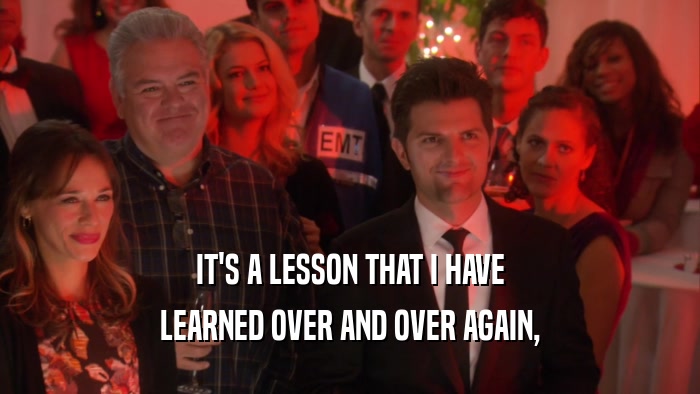 IT'S A LESSON THAT I HAVE LEARNED OVER AND OVER AGAIN, 