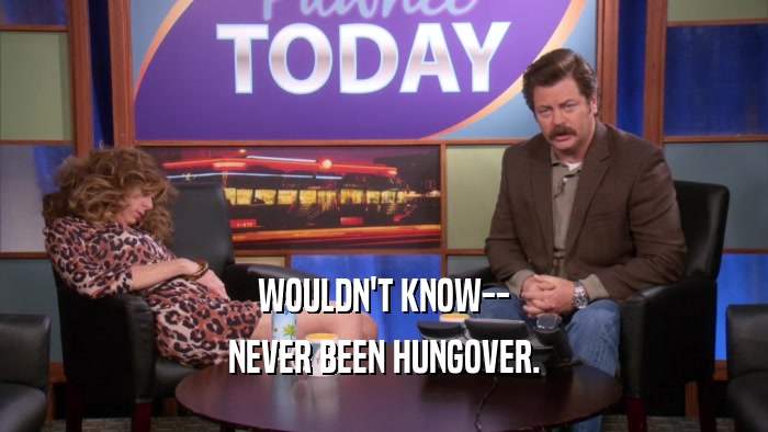 WOULDN'T KNOW-- NEVER BEEN HUNGOVER. 