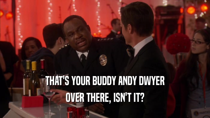 THAT'S YOUR BUDDY ANDY DWYER OVER THERE, ISN'T IT? 