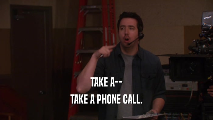 TAKE A-- TAKE A PHONE CALL. 
