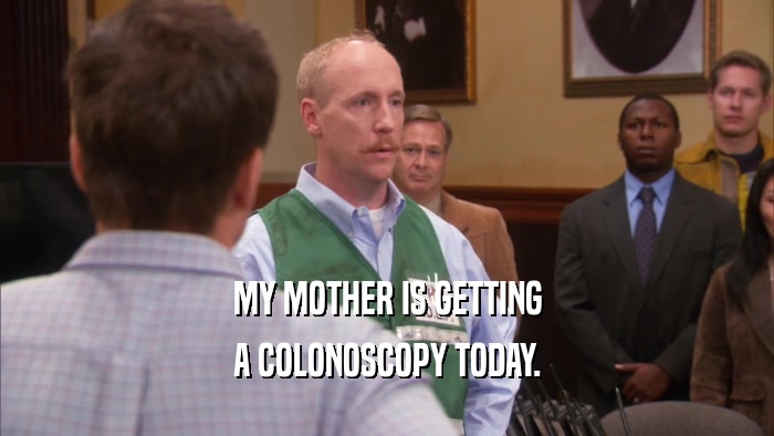 MY MOTHER IS GETTING A COLONOSCOPY TODAY. 