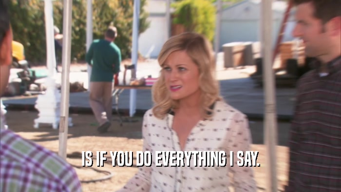 IS IF YOU DO EVERYTHING I SAY.  