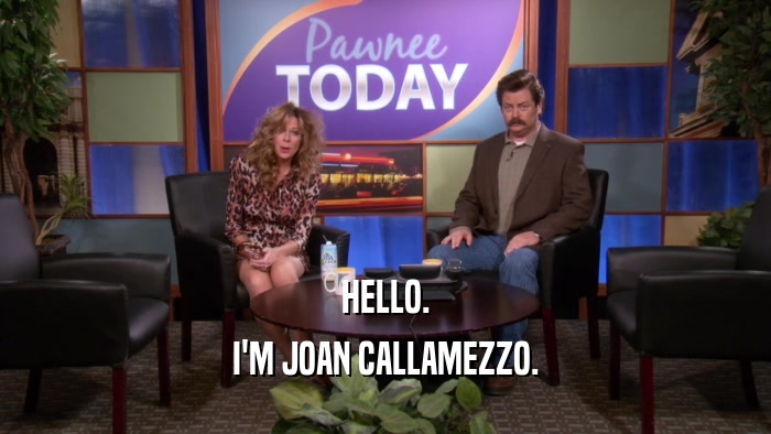 HELLO. I'M JOAN CALLAMEZZO. 