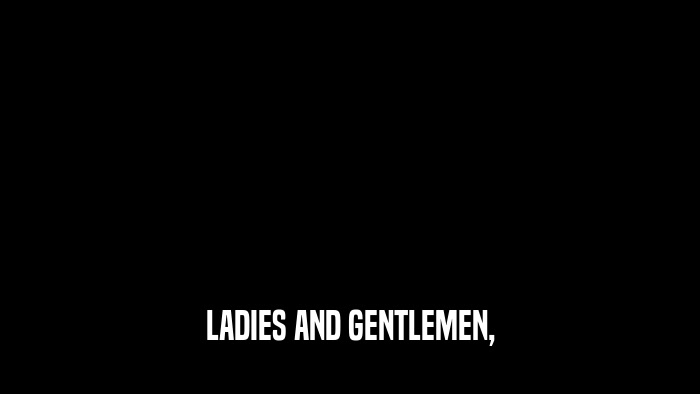 LADIES AND GENTLEMEN,  