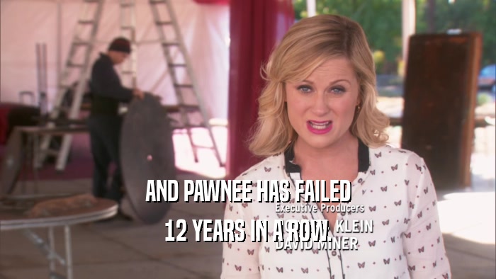 AND PAWNEE HAS FAILED
 12 YEARS IN A ROW.
 