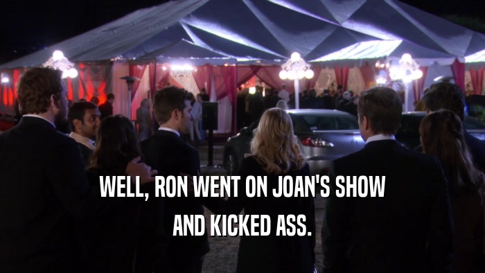 WELL, RON WENT ON JOAN'S SHOW AND KICKED ASS. 
