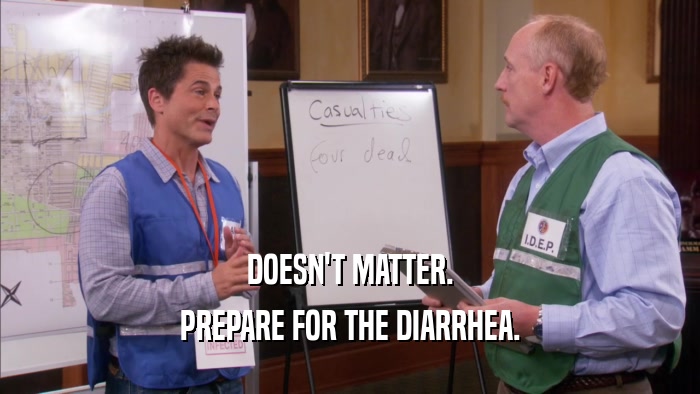DOESN'T MATTER. PREPARE FOR THE DIARRHEA. 