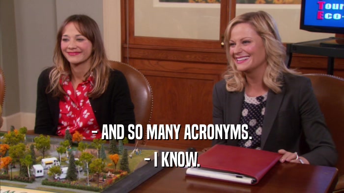 - AND SO MANY ACRONYMS. - I KNOW. 