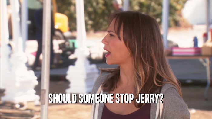 SHOULD SOMEONE STOP JERRY?  