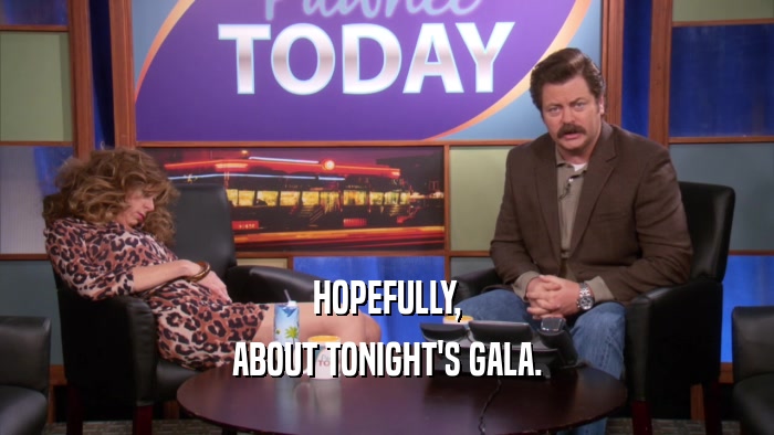 HOPEFULLY, ABOUT TONIGHT'S GALA. 