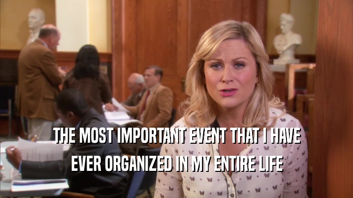 THE MOST IMPORTANT EVENT THAT I HAVE EVER ORGANIZED IN MY ENTIRE LIFE 