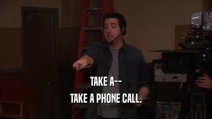 TAKE A-- TAKE A PHONE CALL. 