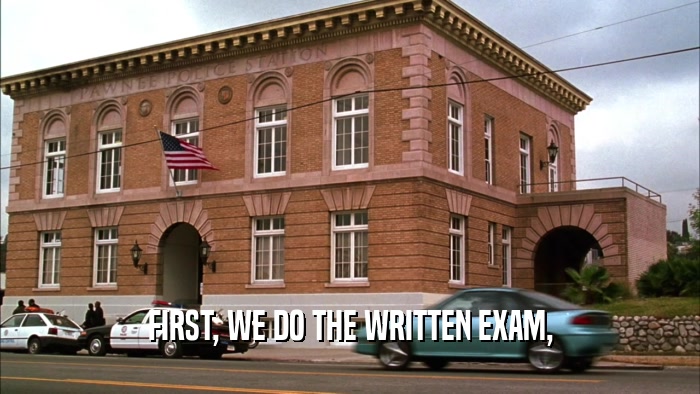 FIRST, WE DO THE WRITTEN EXAM,  