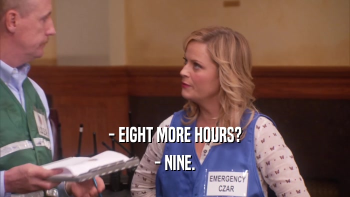 - EIGHT MORE HOURS? - NINE. 
