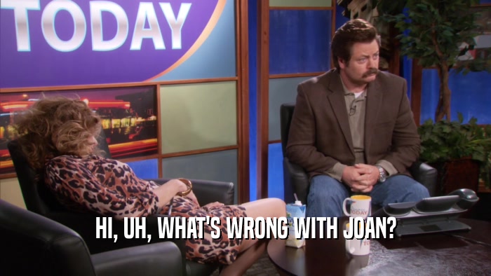 HI, UH, WHAT'S WRONG WITH JOAN?  