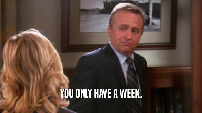 YOU ONLY HAVE A WEEK.  