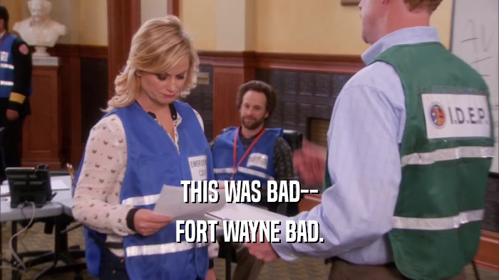 THIS WAS BAD-- FORT WAYNE BAD. 