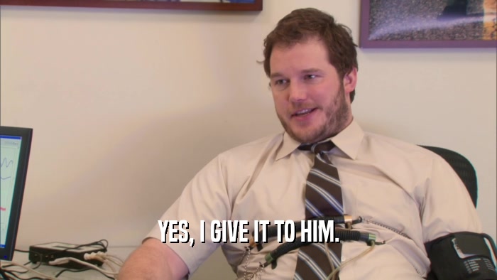 YES, I GIVE IT TO HIM.  