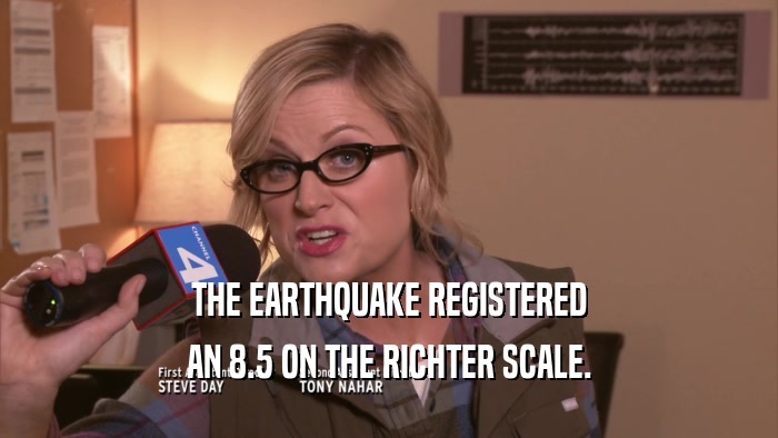 THE EARTHQUAKE REGISTERED AN 8.5 ON THE RICHTER SCALE. 