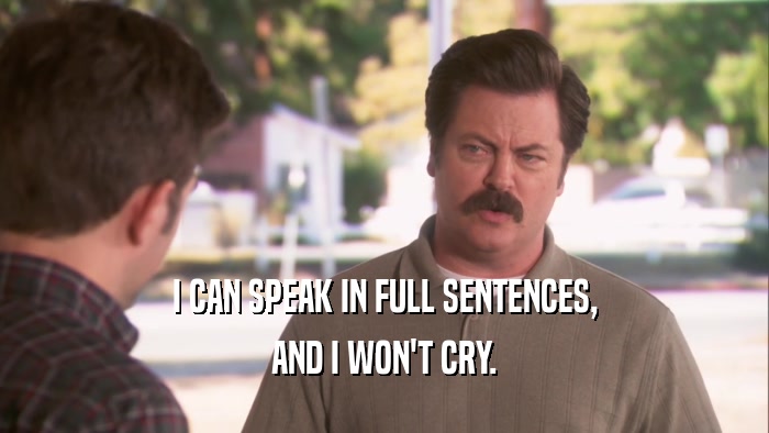 I CAN SPEAK IN FULL SENTENCES, AND I WON'T CRY. 