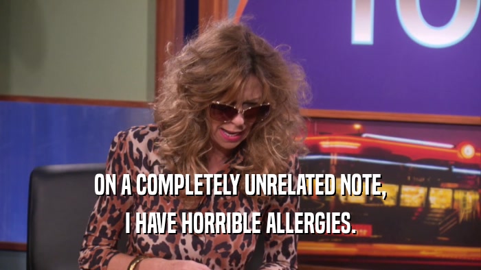 ON A COMPLETELY UNRELATED NOTE, I HAVE HORRIBLE ALLERGIES. 