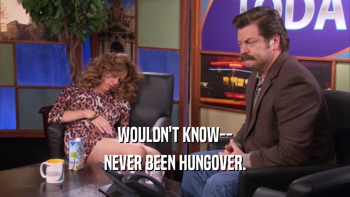 WOULDN'T KNOW-- NEVER BEEN HUNGOVER. 