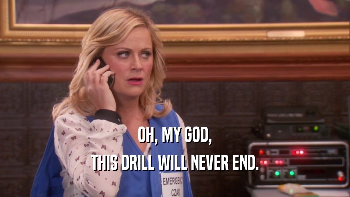 OH, MY GOD, THIS DRILL WILL NEVER END. 