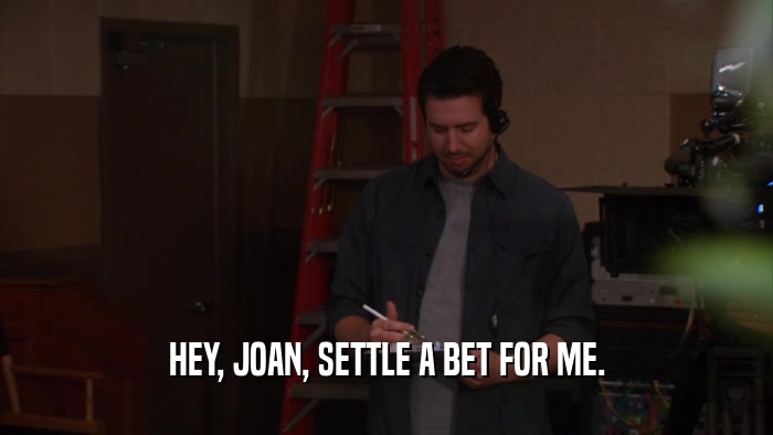 HEY, JOAN, SETTLE A BET FOR ME.  