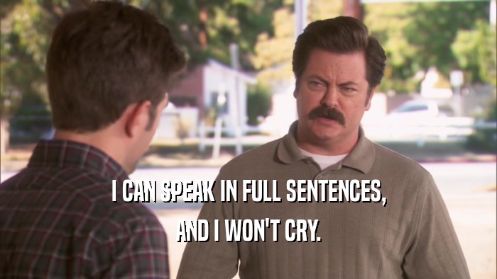 I CAN SPEAK IN FULL SENTENCES, AND I WON'T CRY. 